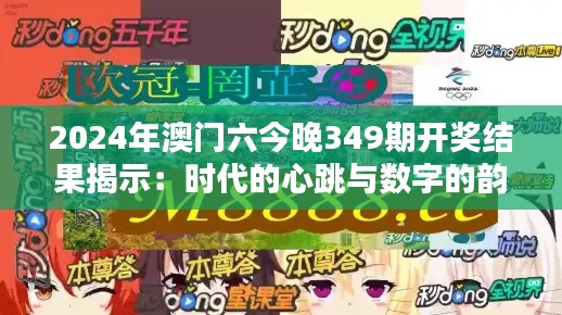 2024年澳门六今晚349期开奖结果揭示：时代的心跳与数字的韵律