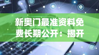 新奥门最准资料免费长期公开：揭开信息透明化的面纱