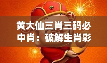 黄大仙三肖三码必中肖：破解生肖彩票背后的玄学与智慧