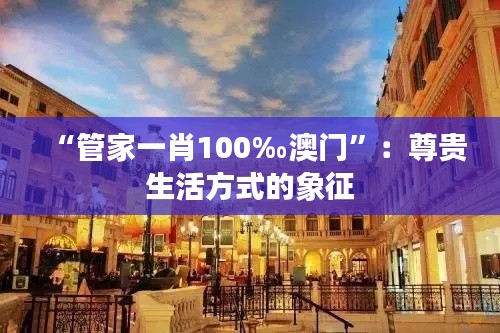 “管家一肖100‰澳门”：尊贵生活方式的象征