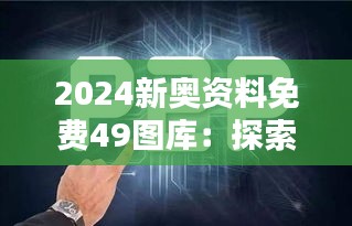 2024新奥资料免费49图库：探索未来设计趋势的宝库