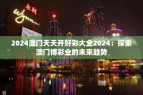 2024澳门天天开好彩大全2024：探索澳门博彩业的未来趋势