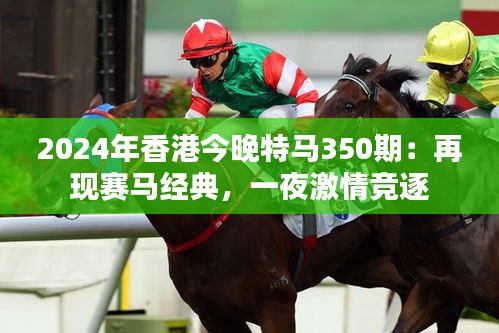 2024年香港今晚特马350期：再现赛马经典，一夜激情竞逐