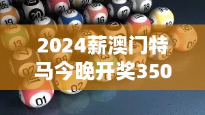 2024薪澳门特马今晚开奖350期＂：紧张与激动并存，350期的悬念即将揭晓