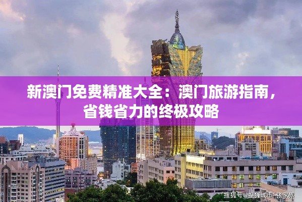 新澳门免费精准大全：澳门旅游指南，省钱省力的终极攻略