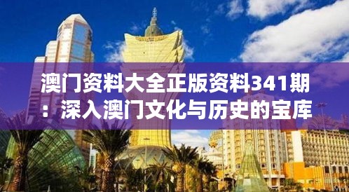 澳门资料大全正版资料341期：深入澳门文化与历史的宝库