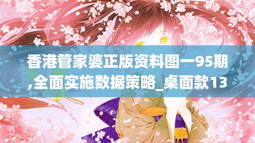 香港管家婆正版资料图一95期,全面实施数据策略_桌面款13.408