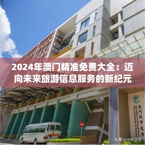 2024年澳门精准免费大全：迈向未来旅游信息服务的新纪元