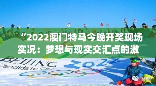 “2022澳门特马今晚开奖现场实况：梦想与现实交汇点的激情澎湃”