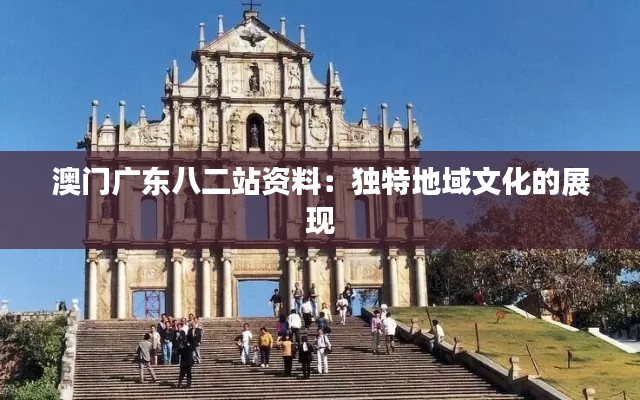 澳门广东八二站资料：独特地域文化的展现