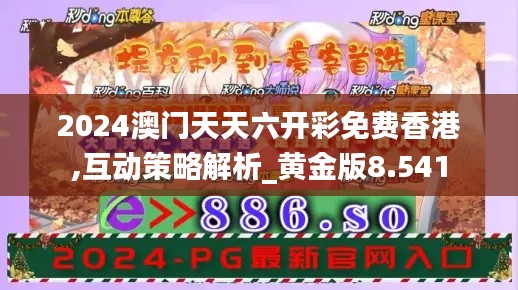 2024澳门天天六开彩免费香港,互动策略解析_黄金版8.541