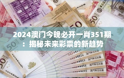 2024澳门今晚必开一肖351期：揭秘未来彩票的新趋势