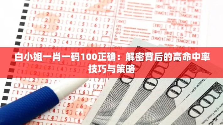 白小姐一肖一码100正确：解密背后的高命中率技巧与策略