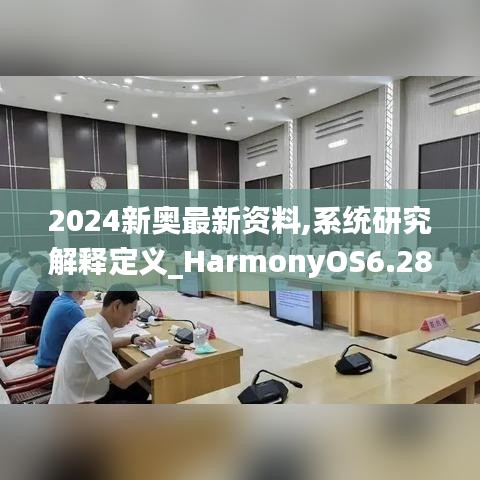 2024新奥最新资料,系统研究解释定义_HarmonyOS6.287