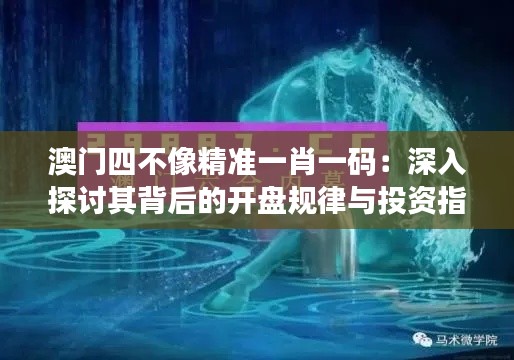 澳门四不像精准一肖一码：深入探讨其背后的开盘规律与投资指南